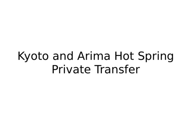 Kyoto and Arima Hot Spring Private Transfer